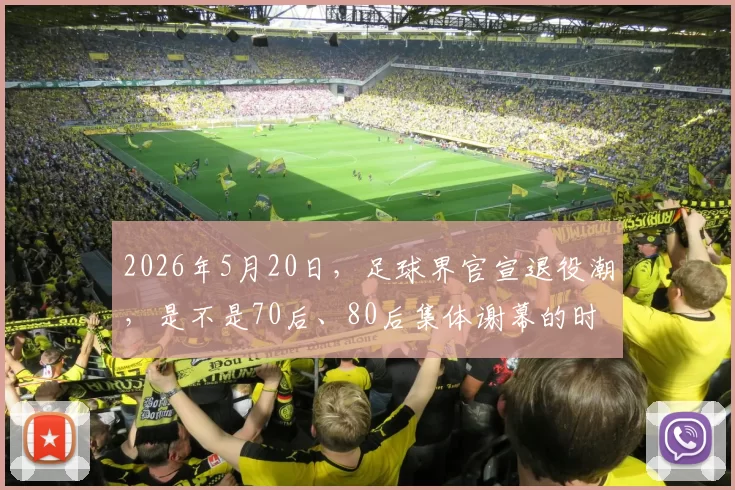 2026年5月20日，足球界官宣退役潮，是不是70后、80后集体谢幕的时间