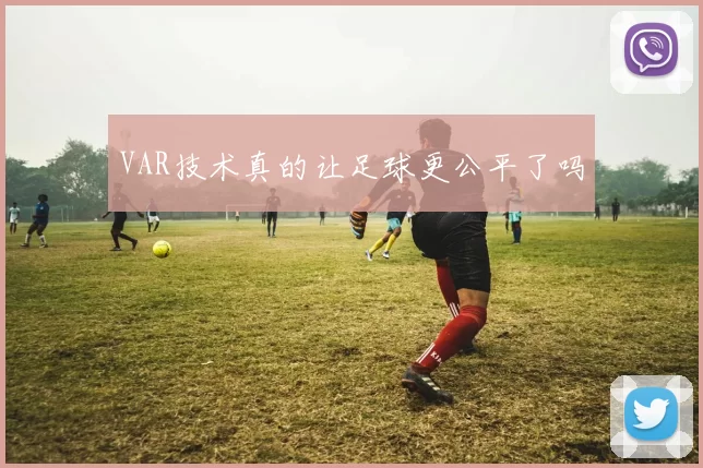 VAR技术真的让足球更公平了吗