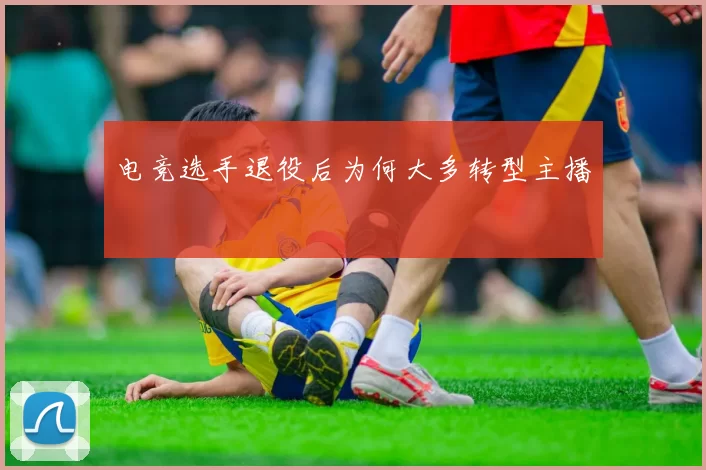 电竞选手退役后为何大多转型主播