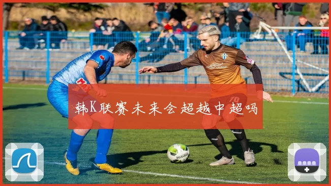 韩K联赛未来会超越中超吗
